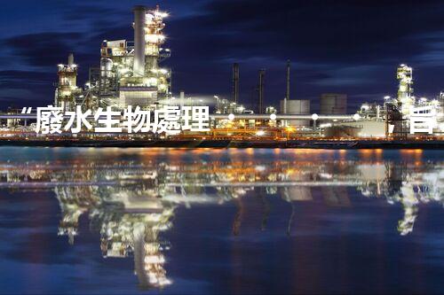 “廢水生物處理，旨在凈化水源，守護碧水藍(lán)天”